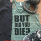 But Did You Die? Bella Flowy Racerback/funny gym tank